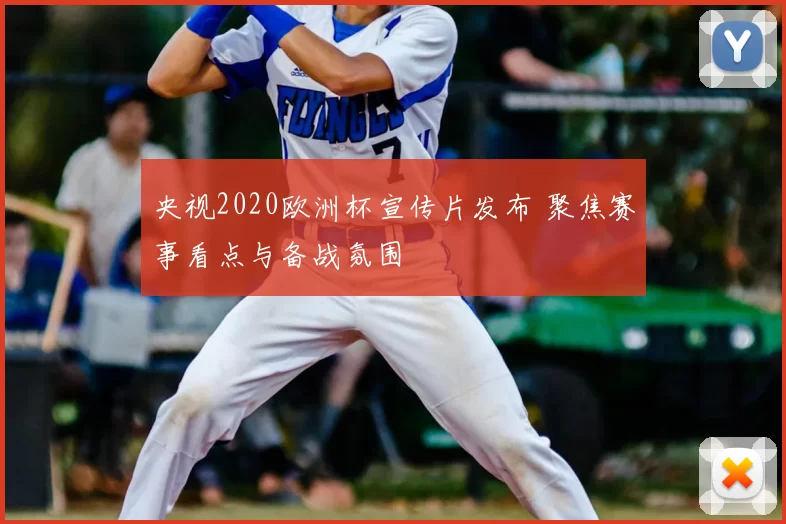 央视2020欧洲杯宣传片发布 聚焦赛事看点与备战氛围