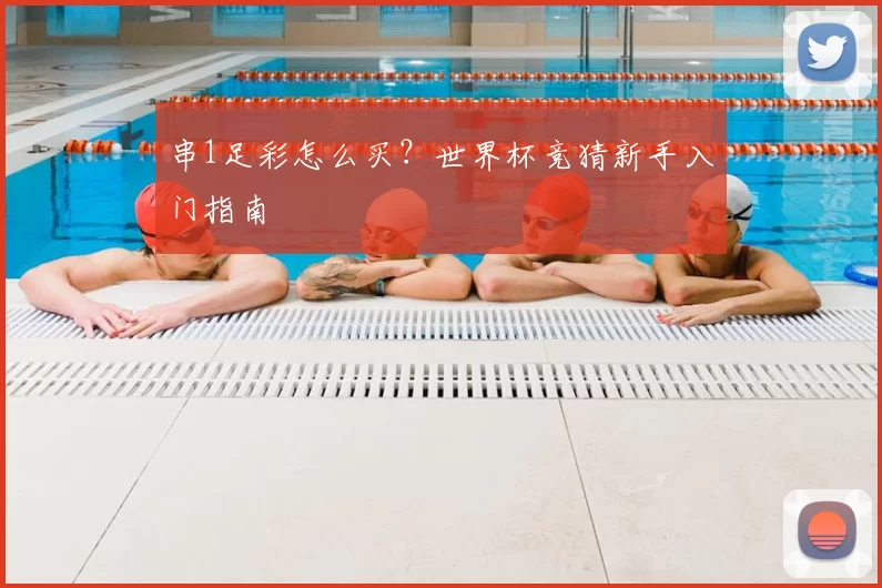串1足彩怎么买?世界杯竞猜新手入门指南
