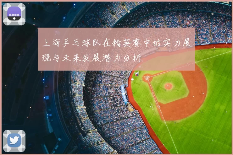 上海乒乓球队在精英赛中的实力展现与未来发展潜力分析