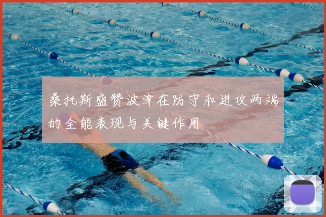 桑托斯盛赞波津在防守和进攻两端的全能表现与关键作用