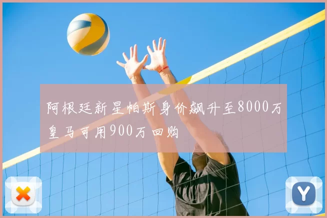 阿根廷新星帕斯身价飙升至8000万皇马可用900万回购