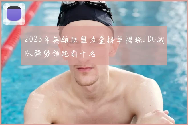 2023年英雄联盟力量榜单揭晓JDG战队强势领跑前十名