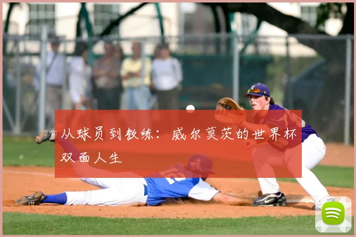 从球员到教练：威尔莫茨的世界杯双面人生