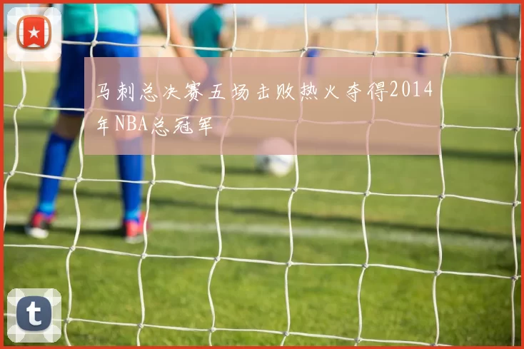 马刺总决赛五场击败热火夺得2014年NBA总冠军