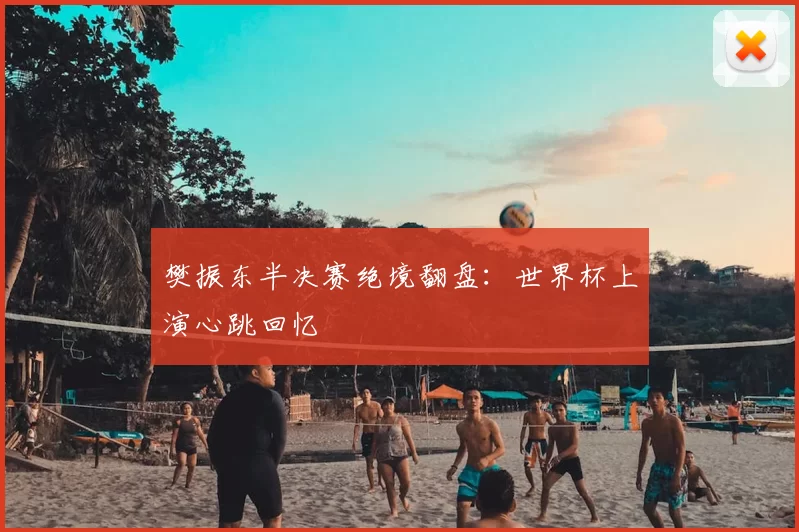 樊振东半决赛绝境翻盘:世界杯上演心跳回忆