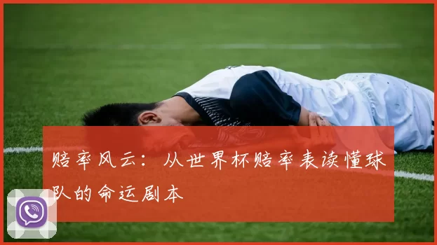 赔率风云：从世界杯赔率表读懂球队的命运剧本