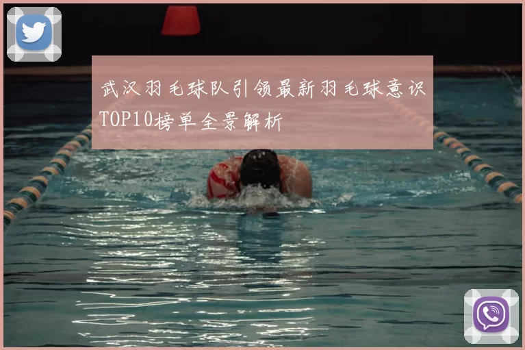 武汉羽毛球队引领最新羽毛球意识TOP10榜单全景解析
